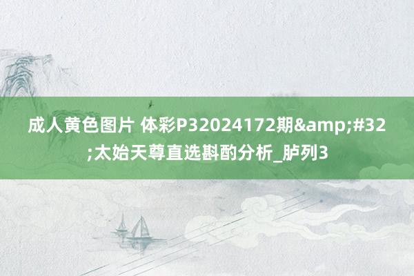 成人黄色图片 体彩P32024172期&#32;太始天尊直选斟酌分析_胪列3