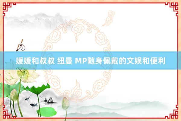 媛媛和叔叔 纽曼 MP随身佩戴的文娱和便利