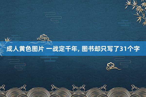 成人黄色图片 一战定千年， 图书却只写了31个字