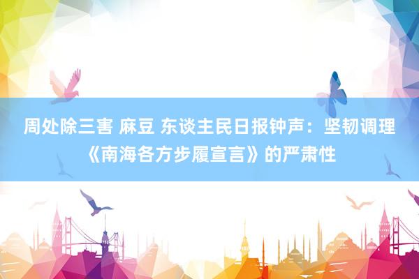 周处除三害 麻豆 东谈主民日报钟声：坚韧调理《南海各方步履宣言》的严肃性