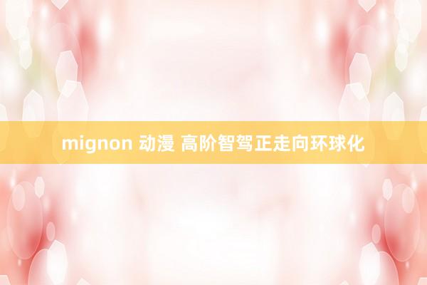 mignon 动漫 高阶智驾正走向环球化