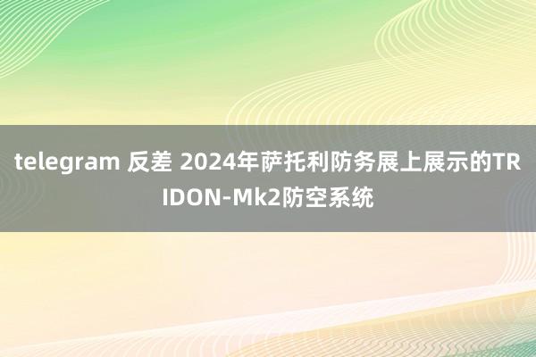 telegram 反差 2024年萨托利防务展上展示的TRIDON-Mk2防空系统