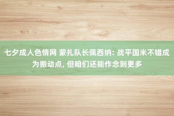 七夕成人色情网 蒙扎队长佩西纳: 战平国米不错成为搬动点， 但咱们还能作念到更多