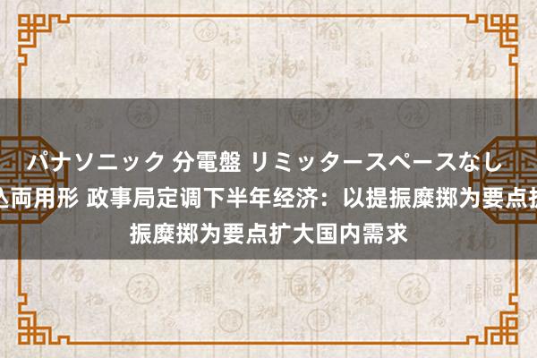 パナソニック 分電盤 リミッタースペースなし 露出・半埋込両用形 政事局定调下半年经济：以提振糜掷为要点扩大国内需求