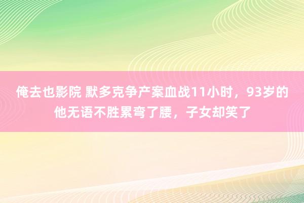 俺去也影院 默多克争产案血战11小时，93岁的他无语不胜累弯了腰，子女却笑了