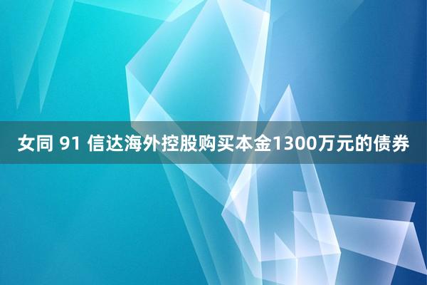 女同 91 信达海外控股购买本金1300万元的债券