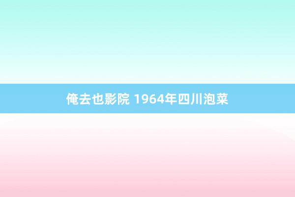 俺去也影院 1964年四川泡菜