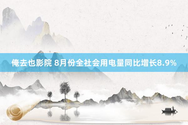 俺去也影院 8月份全社会用电量同比增长8.9%