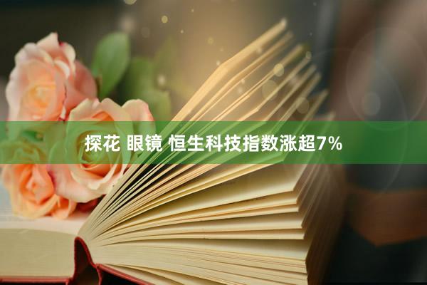 探花 眼镜 恒生科技指数涨超7%