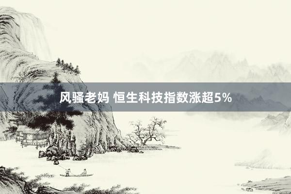 风骚老妈 恒生科技指数涨超5%