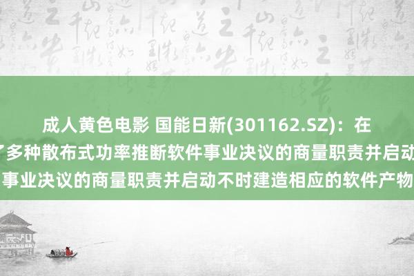 成人黄色电影 国能日新(301162.SZ)：在2024年上半年内已完成了多种散布式功率推断软件事业决议的商量职责并启动不时建造相应的软件产物