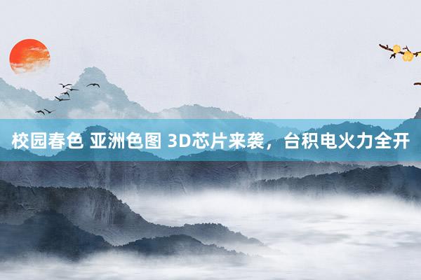 校园春色 亚洲色图 3D芯片来袭，台积电火力全开