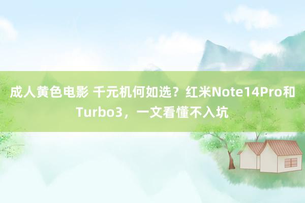 成人黄色电影 千元机何如选？红米Note14Pro和Turbo3，一文看懂不入坑