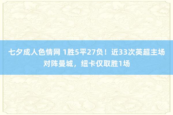 七夕成人色情网 1胜5平27负！近33次英超主场对阵曼城，纽卡仅取胜1场