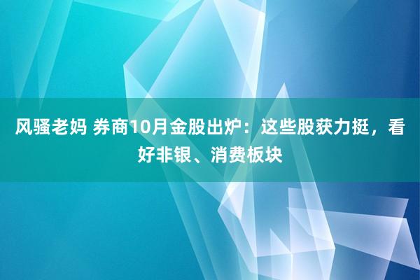 风骚老妈 券商10月金股出炉：这些股获力挺，看好非银、消费板块