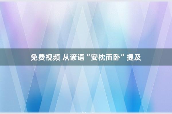 免费视频 从谚语“安枕而卧”提及