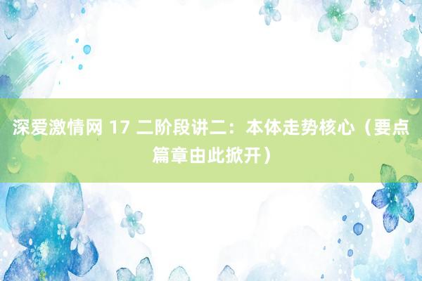 深爱激情网 17 二阶段讲二：本体走势核心（要点篇章由此掀开）