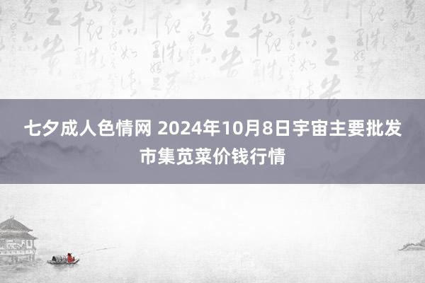 七夕成人色情网 2024年10月8日宇宙主要批发市集苋菜价钱行情