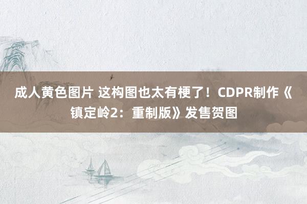 成人黄色图片 这构图也太有梗了！CDPR制作《镇定岭2：重制版》发售贺图