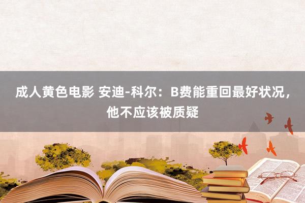 成人黄色电影 安迪-科尔：B费能重回最好状况，他不应该被质疑