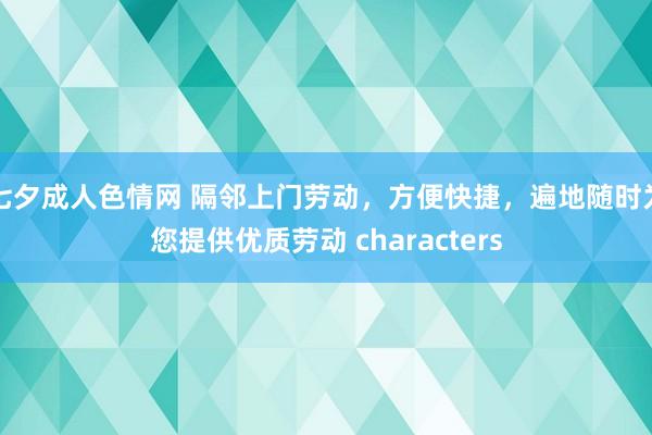 七夕成人色情网 隔邻上门劳动，方便快捷，遍地随时为您提供优质劳动 characters