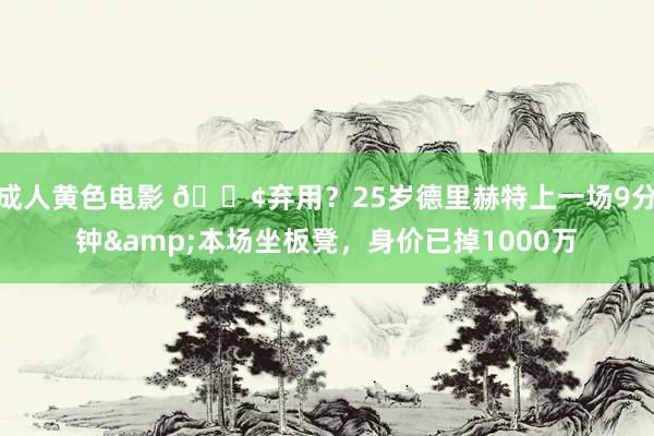 成人黄色电影 😢弃用？25岁德里赫特上一场9分钟&本场坐板凳，身价已掉1000万