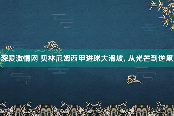 深爱激情网 贝林厄姆西甲进球大滑坡， 从光芒到逆境