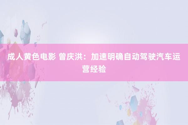 成人黄色电影 曾庆洪：加速明确自动驾驶汽车运营经验