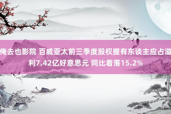 俺去也影院 百威亚太前三季度股权握有东谈主应占溢利7.42亿好意思元 同比着落15.2%