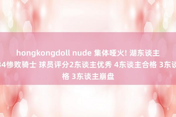 hongkongdoll nude 集体哑火! 湖东谈主110-134惨败骑士 球员评分2东谈主优秀 4东谈主合格 3东谈主崩盘