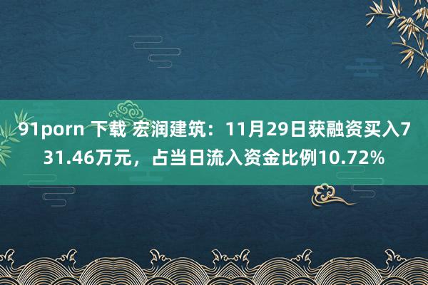 91porn 下载 宏润建筑：11月29日获融资买入731.46万元，占当日流入资金比例10.72%