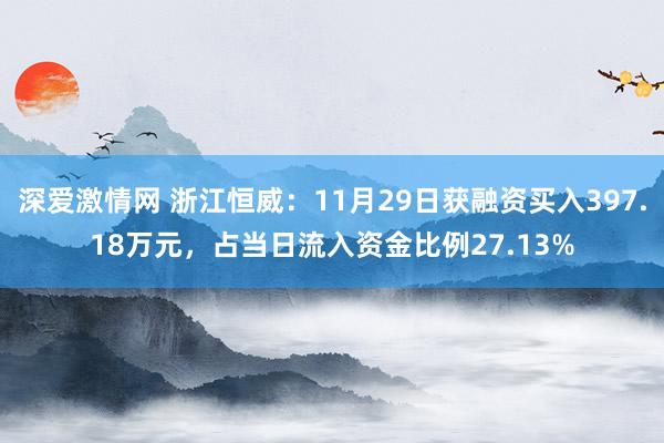 深爱激情网 浙江恒威：11月29日获融资买入397.18万元，占当日流入资金比例27.13%