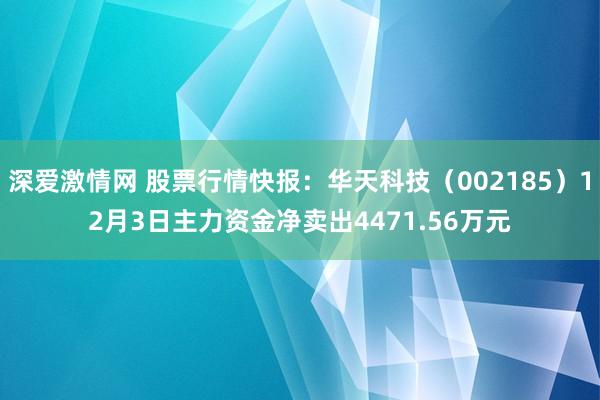 深爱激情网 股票行情快报：华天科技（002185）12月3日主力资金净卖出4471.56万元