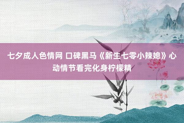 七夕成人色情网 口碑黑马《新生七零小辣媳》心动情节看完化身柠檬精