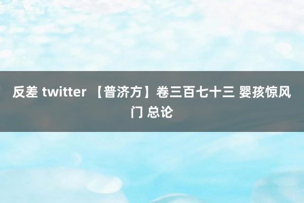 反差 twitter 【普济方】卷三百七十三 婴孩惊风门 总论