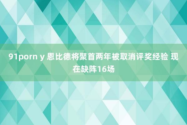 91porn y 恩比德将聚首两年被取消评奖经验 现在缺阵16场