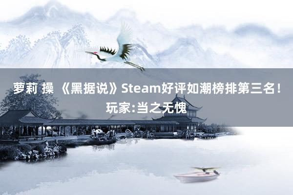 萝莉 操 《黑据说》Steam好评如潮榜排第三名！玩家:当之无愧