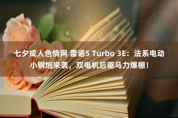 七夕成人色情网 雷诺5 Turbo 3E：法系电动小钢炮来袭，双电机后驱马力爆棚！