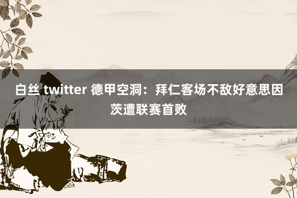 白丝 twitter 德甲空洞：拜仁客场不敌好意思因茨遭联赛首败