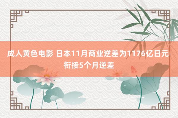 成人黄色电影 日本11月商业逆差为1176亿日元 衔接5个月逆差