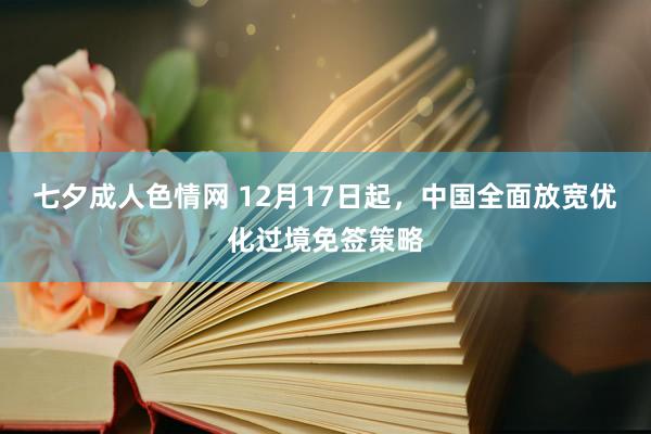 七夕成人色情网 12月17日起，中国全面放宽优化过境免签策略