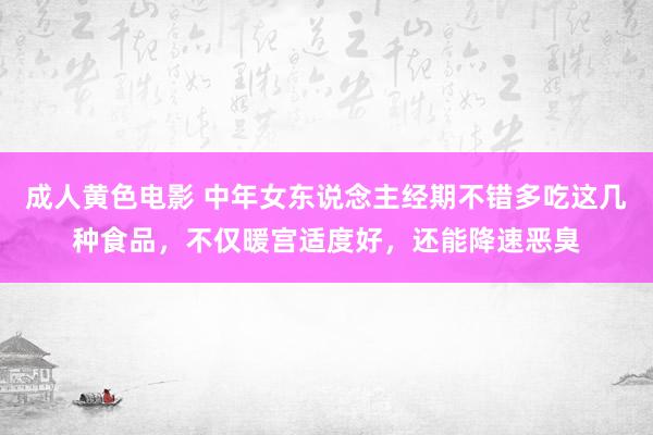 成人黄色电影 中年女东说念主经期不错多吃这几种食品，不仅暖宫适度好，还能降速恶臭