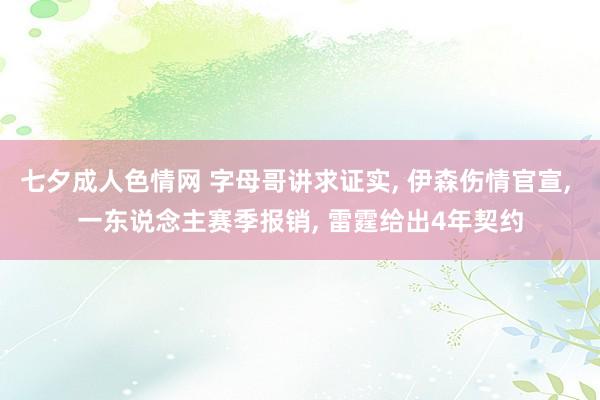 七夕成人色情网 字母哥讲求证实， 伊森伤情官宣， 一东说念主赛季报销， 雷霆给出4年契约