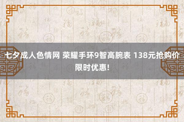 七夕成人色情网 荣耀手环9智高腕表 138元抢购价限时优惠!