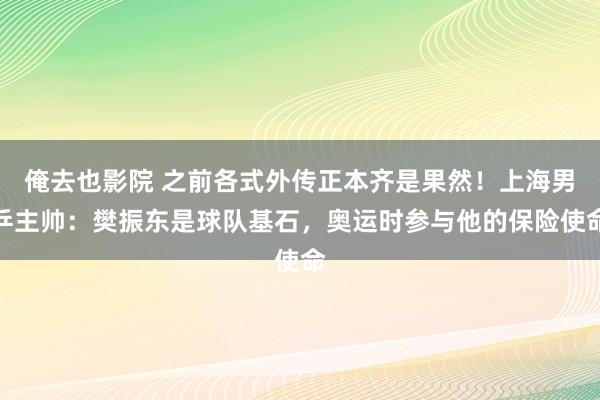 俺去也影院 之前各式外传正本齐是果然！上海男乒主帅：樊振东是球队基石，奥运时参与他的保险使命