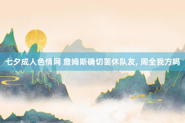 七夕成人色情网 詹姆斯确切罢休队友， 周全我方吗