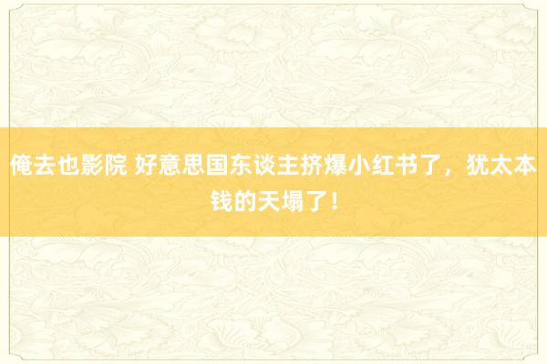 俺去也影院 好意思国东谈主挤爆小红书了，犹太本钱的天塌了！