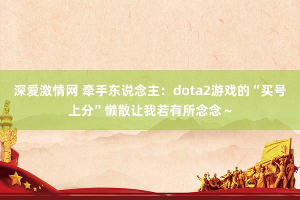 深爱激情网 牵手东说念主：dota2游戏的“买号上分”懒散让我若有所念念～
